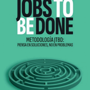 JOBS TO BE DONE. Metodología JTBD: piensa en soluciones, no en problemas